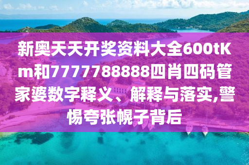 新奥天天开奖资料大全600tKm和7777788888四肖四码管家婆数字释义、解释与落实,警惕夸张幌子背后