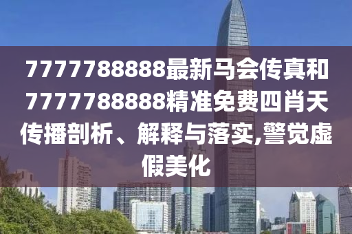 7777788888最新马会传真和7777788888精准免费四肖天传播剖析、解释与落实,警觉虚假美化