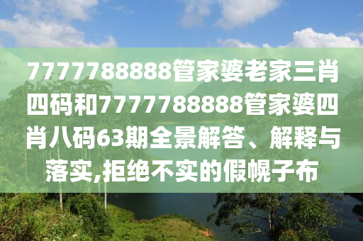 7777788888管家婆老家三肖四码和7777788888管家婆四肖八码63期全景解答、解释与落实,拒绝不实的假幌子布