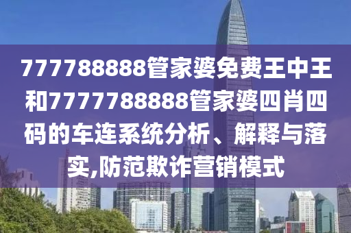 777788888管家婆免费王中王和7777788888管家婆四肖四码的车连系统分析、解释与落实,防范欺诈营销模式
