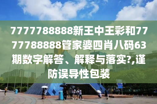 7777788888新王中王彩和7777788888管家婆四肖八码63期数字解答、解释与落实?,谨防误导性包装