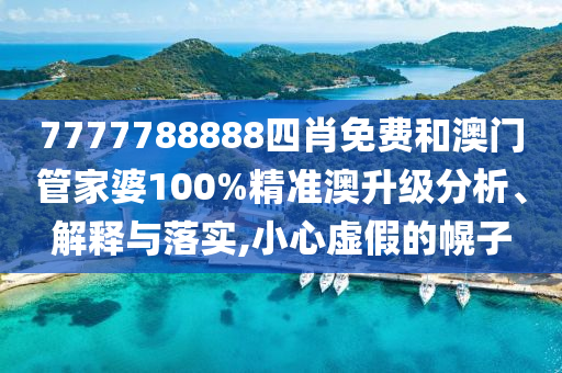 7777788888四肖免费和澳门管家婆100%精准澳升级分析、解释与落实,小心虚假的幌子