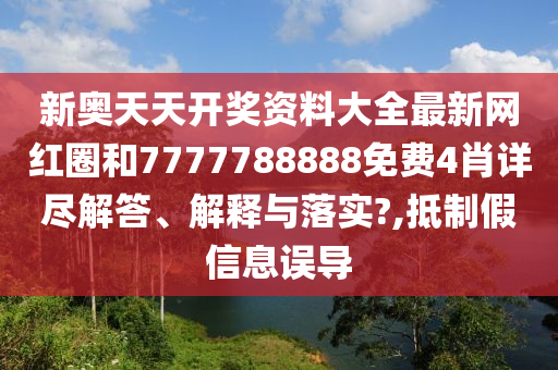 新奥天天开奖资料大全最新网红圈和7777788888免费4肖详尽解答、解释与落实?,抵制假信息误导