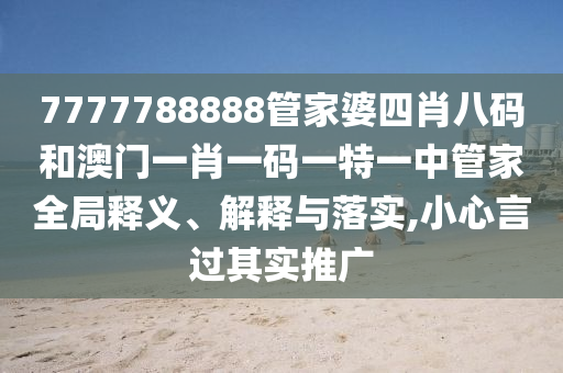 7777788888管家婆四肖八码和澳门一肖一码一特一中管家全局释义、解释与落实,小心言过其实推广