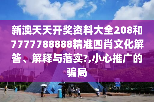 新澳天天开奖资料大全208和7777788888精准四肖文化解答、解释与落实?,小心推广的骗局
