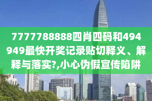 7777788888四肖四码和494949最快开奖记录贴切释义、解释与落实?,小心伪假宣传陷阱