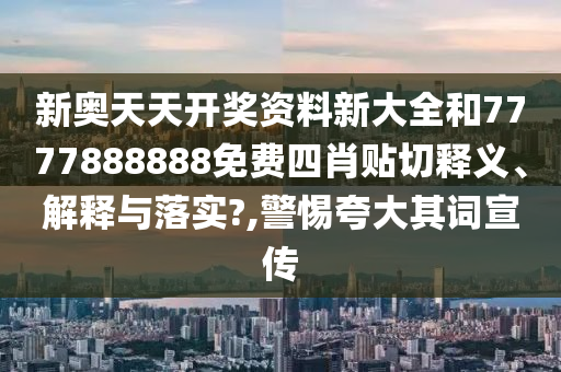 新奥天天开奖资料新大全和7777888888免费四肖贴切释义、解释与落实?,警惕夸大其词宣传