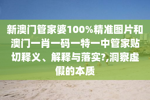 新澳门管家婆100%精准图片和澳门一肖一码一特一中管家贴切释义、解释与落实?,洞察虚假的本质