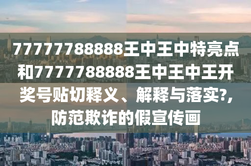 77777788888王中王中特亮点和7777788888王中王中王开奖号贴切释义、解释与落实?,防范欺诈的假宣传画