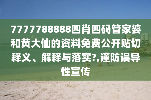 7777788888四肖四码管家婆和黄大仙的资料免费公开贴切释义、解释与落实?,谨防误导性宣传