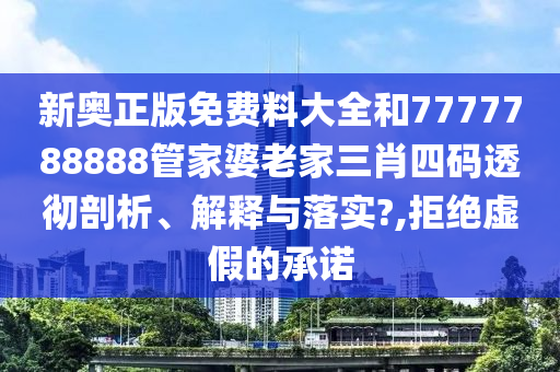 新奥正版免费料大全和7777788888管家婆老家三肖四码透彻剖析、解释与落实?,拒绝虚假的承诺