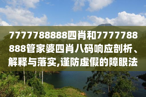 7777788888四肖和7777788888管家婆四肖八码响应剖析、解释与落实,谨防虚假的障眼法