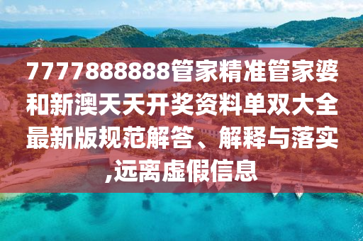 7777888888管家精准管家婆和新澳天天开奖资料单双大全最新版规范解答、解释与落实,远离虚假信息