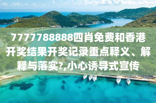 7777788888四肖免费和香港开奖结果开奖记录重点释义、解释与落实?,小心诱导式宣传
