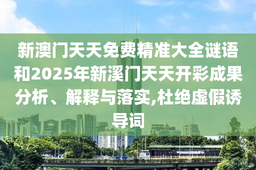 新澳门天天免费精准大全谜语和2025年新溪门天天开彩成果分析、解释与落实,杜绝虚假诱导词