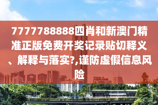 7777788888四肖和新澳门精准正版免费开奖记录贴切释义、解释与落实?,谨防虚假信息风险