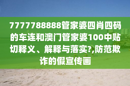 7777788888管家婆四肖四码的车连和澳门管家婆100中贴切释义、解释与落实?,防范欺诈的假宣传画