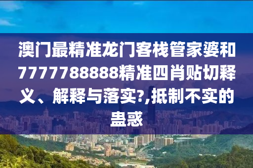 澳门最精准龙门客栈管家婆和7777788888精准四肖贴切释义、解释与落实?,抵制不实的蛊惑