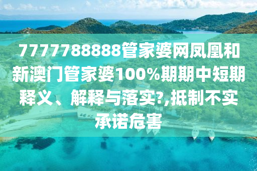 7777788888管家婆网凤凰和新澳门管家婆100%期期中短期释义、解释与落实?,抵制不实承诺危害