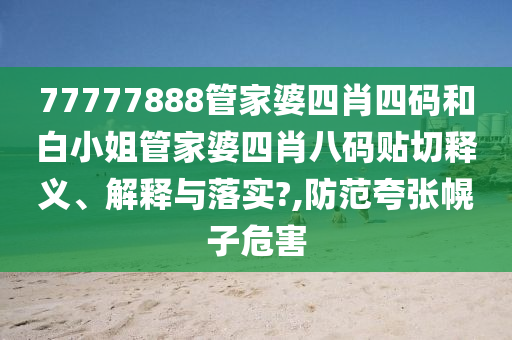 77777888管家婆四肖四码和白小姐管家婆四肖八码贴切释义、解释与落实?,防范夸张幌子危害