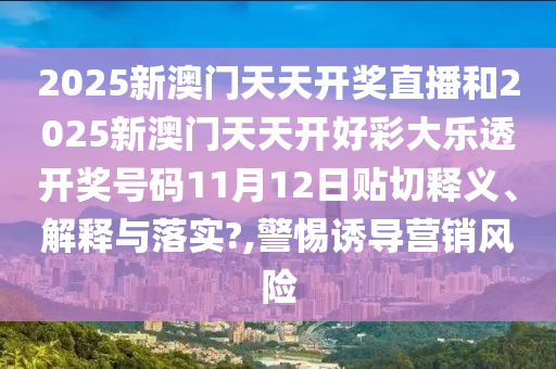 2025新澳门天天开奖直播和2025新澳门天天开好彩大乐透开奖号码11月12日贴切释义、解释与落实?,警惕诱导营销风险