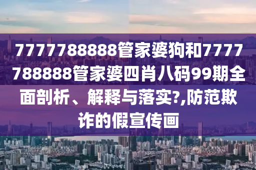7777788888管家婆狗和7777788888管家婆四肖八码99期全面剖析、解释与落实?,防范欺诈的假宣传画