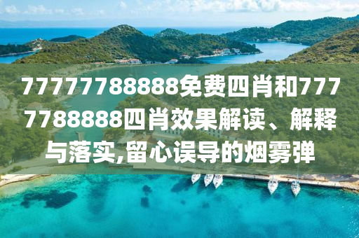 77777788888免费四肖和7777788888四肖效果解读、解释与落实,留心误导的烟雾弹