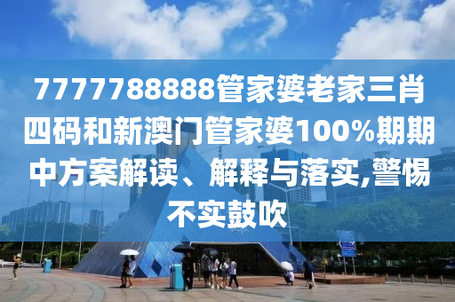 7777788888管家婆老家三肖四码和新澳门管家婆100%期期中方案解读、解释与落实,警惕不实鼓吹