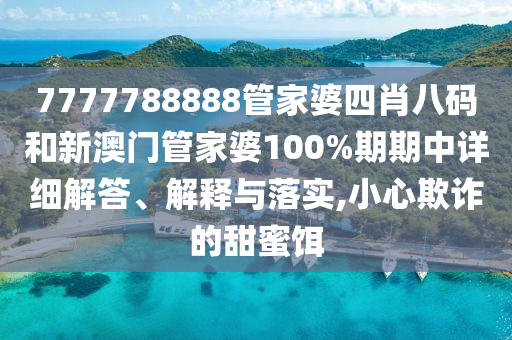7777788888管家婆四肖八码和新澳门管家婆100%期期中详细解答、解释与落实,小心欺诈的甜蜜饵