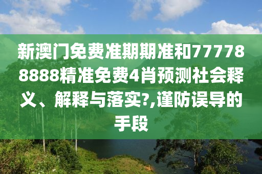 新澳门免费准期期准和777788888精准免费4肖预测社会释义、解释与落实?,谨防误导的手段